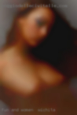 Fun and women in Wichita freaky and horny.