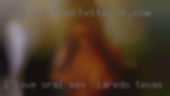 I love oral  anal sex in Laredo, Texas group sex.