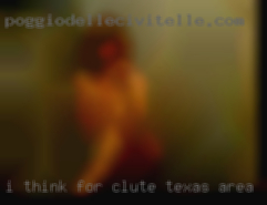 I think, for there Clute, Texas area I am..