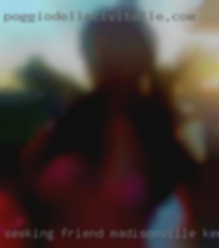 Seeking friend with Madisonville, Kentucky benefits.
