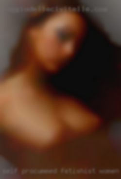 Self procummed fetishist women in Ontario and kinkster.